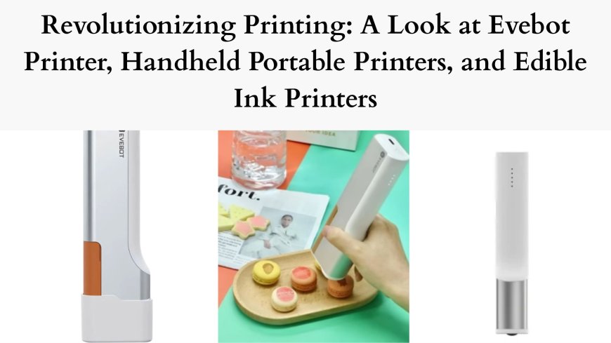Revolutionizing Printing: A Look at Evebot Printer, Handheld Portable Printers, and Edible Ink Printers